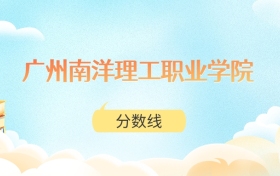 广州南洋理工职业学院高考分数线：2025年150分到352分