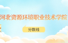河北资源环境职业技术学院高考分数线：2025年229分到392分