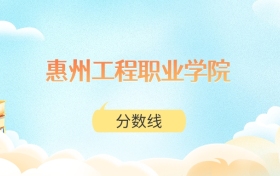 惠州工程职业学院高考分数线：2025年299分到455分录取