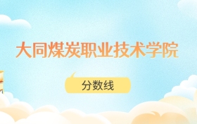 大同煤炭职业技术学院高考分数线：2025年268分到320分