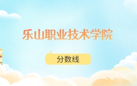 乐山职业技术学院高考分数线：2025年150分到459分录取