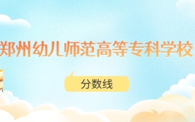 郑州幼儿师范高等专科学校高考分数线：2025年237分到430分