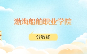 渤海船舶职业学院高考分数线：2025年189分到430分录取