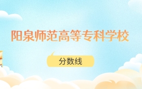 阳泉师范高等专科学校高考分数线：2025年101分到399分