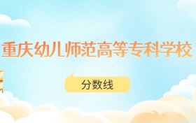 重庆幼儿师范高等专科学校高考分数线：2025年150分到490分