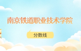 南京铁道职业技术学院高考分数线：2025年318分到518分