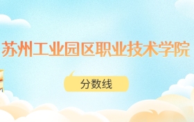 苏州工业园区职业技术学院高考分数线：2025年220分到490分