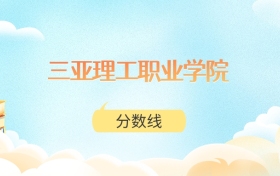 三亚理工职业学院高考分数线：2025年201分到400分录取