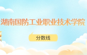 湖南国防工业职业技术学院高考分数线：2025年289分到428分