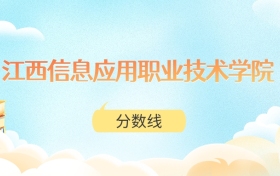 江西信息应用职业技术学院高考分数线：2025年173分到477分