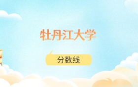 牡丹江大学高考分数线：2025年150分到490分录取