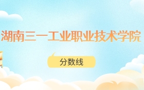 湖南三一工业职业技术学院高考分数线：2025年247分到442分