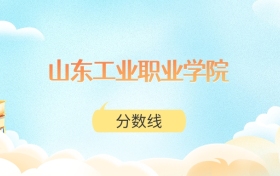 山东工业职业学院高考分数线：2025年243分到388分录取