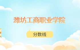 潍坊工商职业学院高考分数线：2025年153分到316分录取