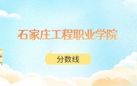 石家庄工程职业学院高考分数线：2025年189分到370分