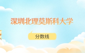 深圳北理莫斯科大学高考分数线:2025年550分到606分