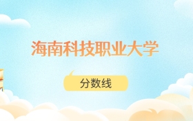 海南科技职业大学高考分数线:2025年148分到524分录取