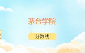 茅台学院高考分数线:2025年420分到527分录取