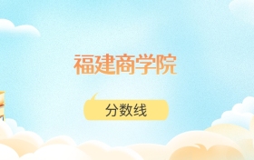 福建商学院高考分数线:2025年305分到537分录取