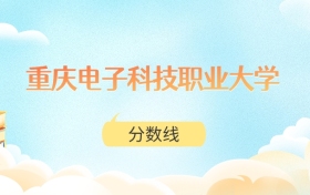 重庆电子科技职业大学高考分数线:2025年150分到530分
