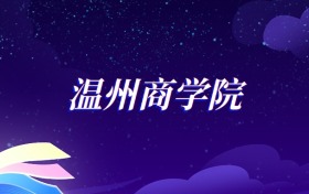 2025温州商学院国际经济与贸易专业录取分数线：各省最低479分