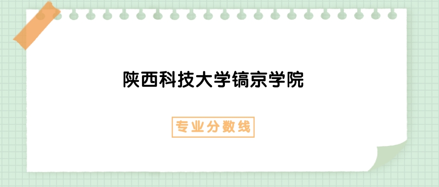 陕西科技大学镐京学院物流工程专业2025年录取分数线_陕西科技大学镐京学院物流工程专业选科要求物理_陕西科技大学镐京学院分数线