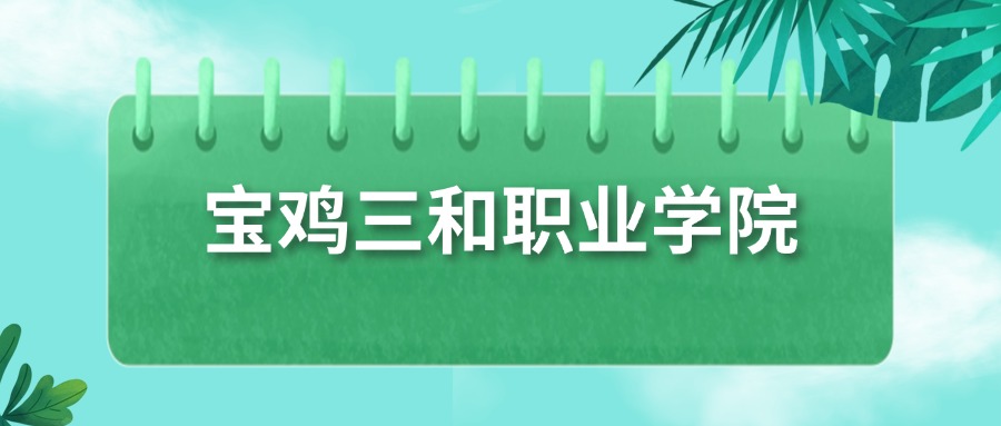 宝鸡三和职业学院历史类分数线_宝鸡三和职业学院2025年录取分数线_宝鸡2025录取分数线