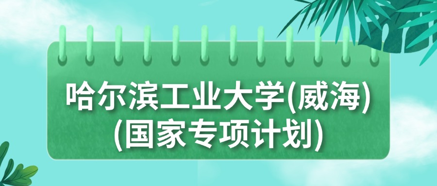 哈工大威海国家专项计划招生政策_哈工大威海未来录取分数线_哈尔滨工业大学威海国家专项计划分数线