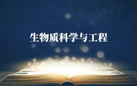 生物質(zhì)科學(xué)與工程專(zhuān)業(yè)需要選什么科目？附2026最新選科要求