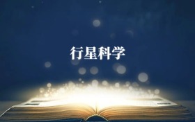 行星科學專業(yè)需要選什么科目？附2026最新選科要求+大學排名