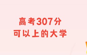 高考307分左右可以上什么大學(xué)？多省匯總（2026參考）