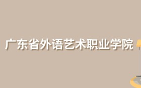 2025年广东省外语艺术职业学院录取分数线！含协同培养、联合培养