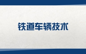 2025铁道车辆技术专业在浙江省录取分数线：含大学最新排名