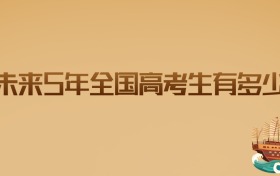2026年及未来5年全国高考生有多少人?家长考生必看趋势分析