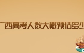 2026年广西高考人数大概预估多少?应届考生和家长的必读指南