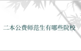 二本公费师范生有哪些院校 附报考关键须知