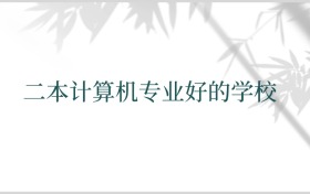 二本计算机专业好的学校推荐及家长报考实用指南