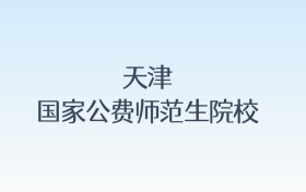 天津国家公费师范生院校名单及录取分数线汇总！含报考条件