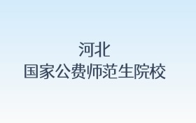 河北国家公费师范生院校名单汇总！含报考条件