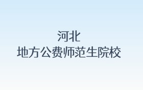 河北地方公费师范生院校名单及录取分数线汇总！含报考条件