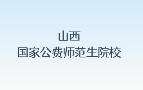 山西国家公费师范生院校名单及录取分数线汇总！含报考条件