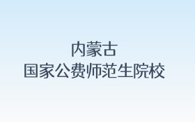 内蒙古国家公费师范生院校名单及录取分数线汇总！含报考条件