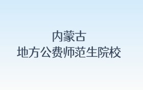 内蒙古地方公费师范生院校名单汇总！含报考条件