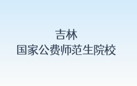 吉林国家公费师范生院校名单汇总!含报考条件