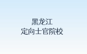 黑龙江定向士官院校名单及录取分数线汇总！含报考条件