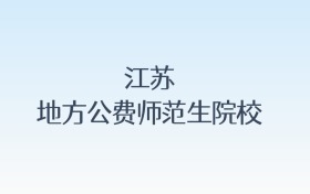 江苏地方公费师范生院校名单及录取分数线汇总!含报考条件