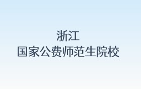 浙江国家公费师范生院校名单汇总!含报考条件