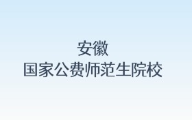 安徽国家公费师范生院校名单汇总!含报考条件