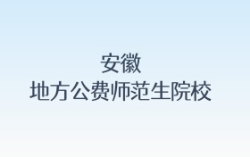 安徽地方公费师范生院校名单及录取分数线汇总!含报考条件