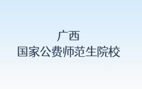 广西国家公费师范生院校名单及录取分数线汇总!含报考条件